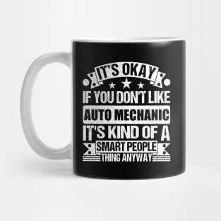 It's Okay If You Don't Like Auto Mechanic It's Kind Of A Smart People Thing Anyway Auto Mechanic Lover Mug